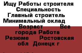 Ищу Работы строителя › Специальность ­ Главный строитель  › Минимальный оклад ­ 5 000 › Возраст ­ 30 - Все города Работа » Резюме   . Ростовская обл.,Донецк г.